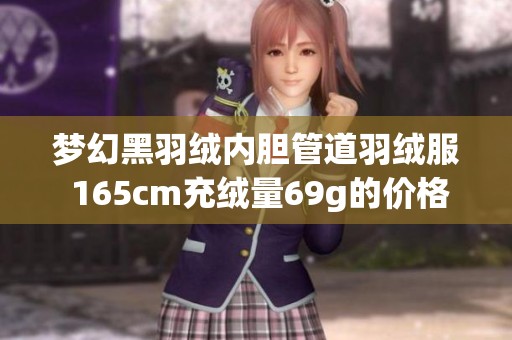梦幻黑羽绒内胆管道羽绒服 165cm充绒量69g的价格是多少