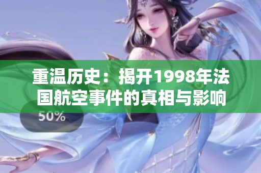 重温历史：揭开1998年法国航空事件的真相与影响