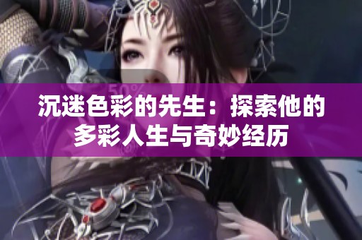沉迷色彩的先生：探索他的多彩人生与奇妙经历
