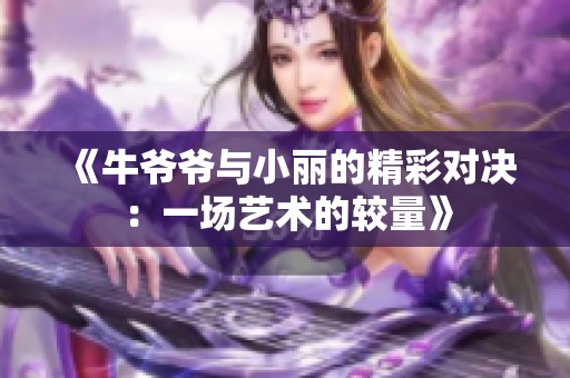 《牛爷爷与小丽的精彩对决：一场艺术的较量》