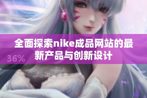 全面探索nike成品网站的最新产品与创新设计