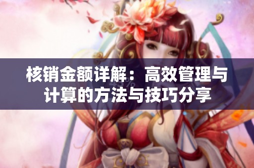 核销金额详解：高效管理与计算的方法与技巧分享