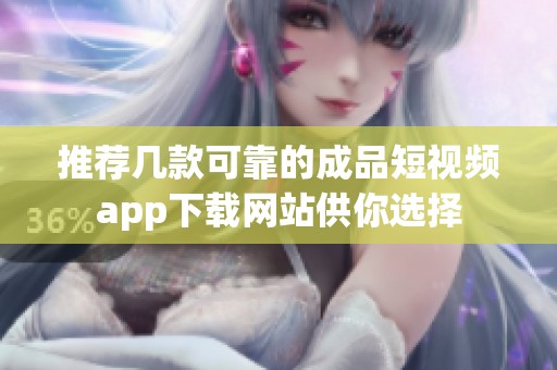 推荐几款可靠的成品短视频app下载网站供你选择