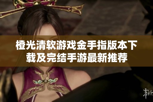 橙光清软游戏金手指版本下载及完结手游最新推荐