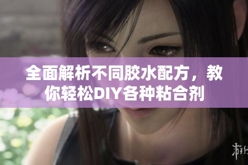 全面解析不同胶水配方，教你轻松DIY各种粘合剂