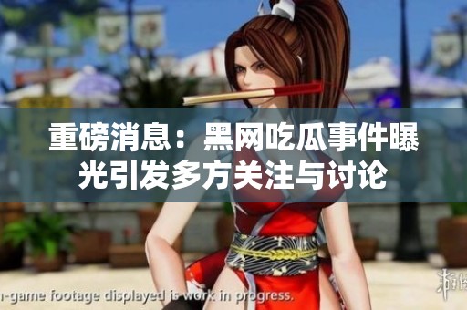 重磅消息：黑网吃瓜事件曝光引发多方关注与讨论