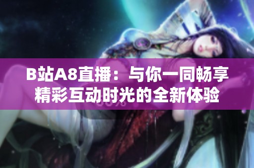 B站A8直播：与你一同畅享精彩互动时光的全新体验