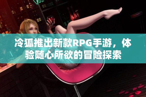 冷狐推出新款RPG手游，体验随心所欲的冒险探索