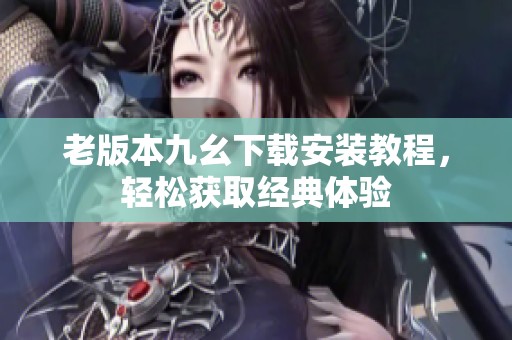 老版本九幺下载安装教程，轻松获取经典体验