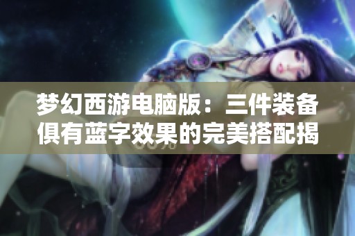 梦幻西游电脑版：三件装备俱有蓝字效果的完美搭配揭秘