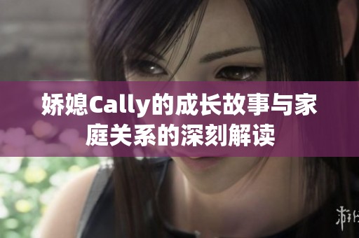 娇媳Cally的成长故事与家庭关系的深刻解读