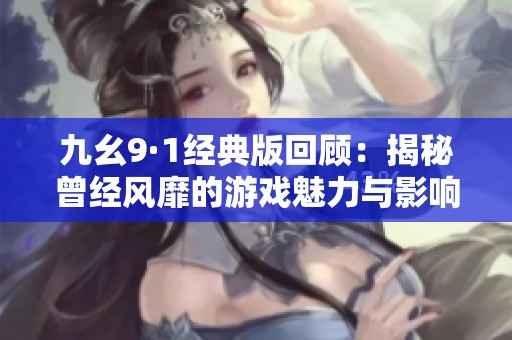九幺9·1经典版回顾：揭秘曾经风靡的游戏魅力与影响