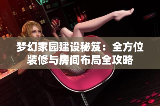 梦幻家园建设秘笈：全方位装修与房间布局全攻略