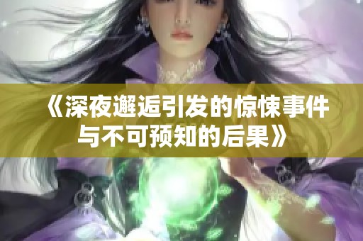 《深夜邂逅引发的惊悚事件与不可预知的后果》