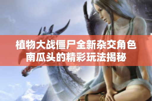 植物大战僵尸全新杂交角色南瓜头的精彩玩法揭秘