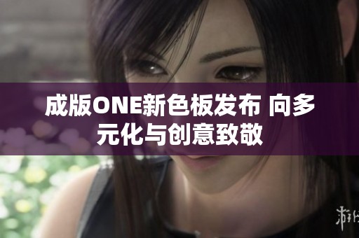 成版ONE新色板发布 向多元化与创意致敬