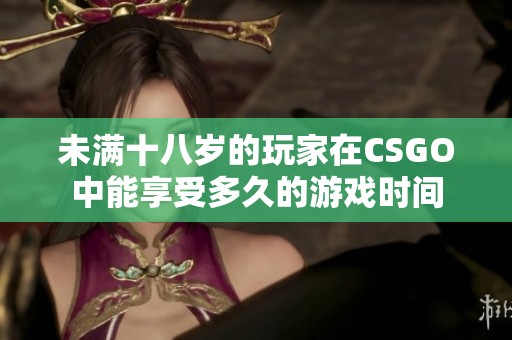 未满十八岁的玩家在CSGO中能享受多久的游戏时间