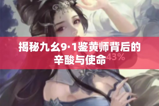 揭秘九幺9·1鉴黄师背后的辛酸与使命