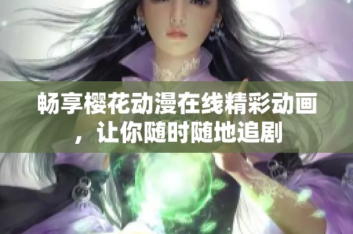 畅享樱花动漫在线精彩动画，让你随时随地追剧