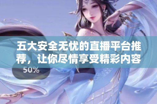 五大安全无忧的直播平台推荐，让你尽情享受精彩内容