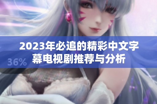 2023年必追的精彩中文字幕电视剧推荐与分析