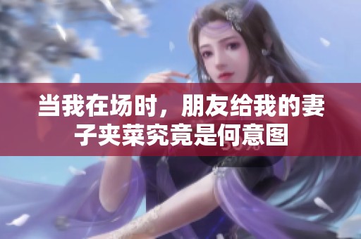 当我在场时，朋友给我的妻子夹菜究竟是何意图