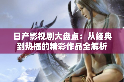 日产影视剧大盘点：从经典到热播的精彩作品全解析