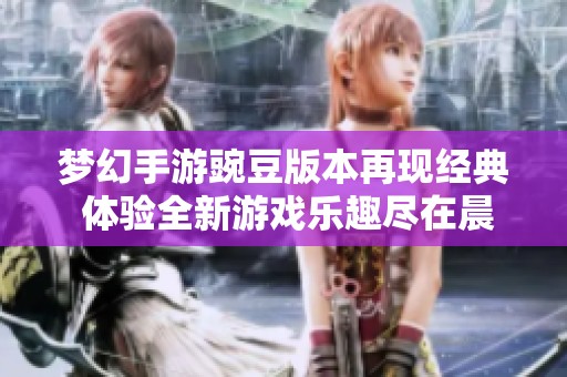 梦幻手游豌豆版本再现经典 体验全新游戏乐趣尽在晨铭手游网