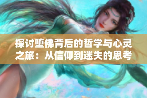 探讨堕佛背后的哲学与心灵之旅：从信仰到迷失的思考