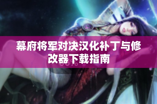 幕府将军对决汉化补丁与修改器下载指南