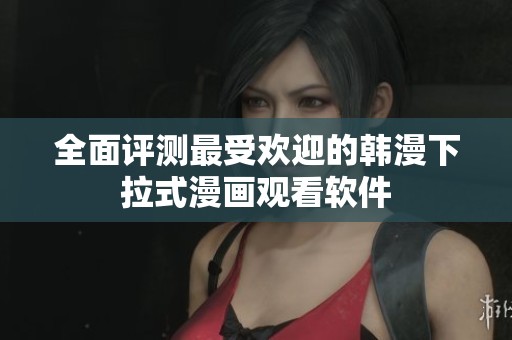 全面评测最受欢迎的韩漫下拉式漫画观看软件
