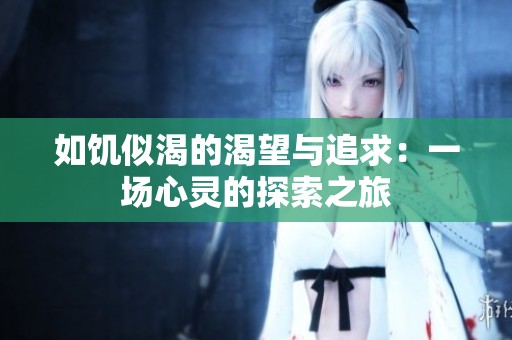 如饥似渴的渴望与追求：一场心灵的探索之旅