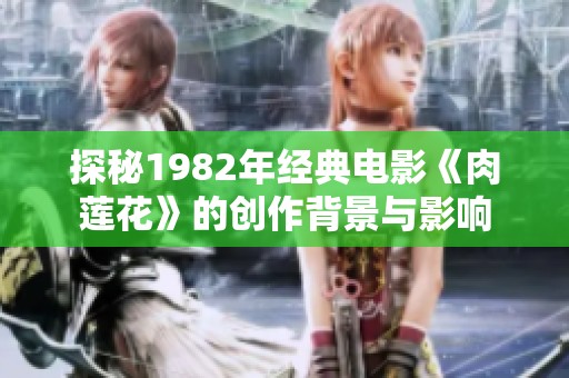 探秘1982年经典电影《肉莲花》的创作背景与影响
