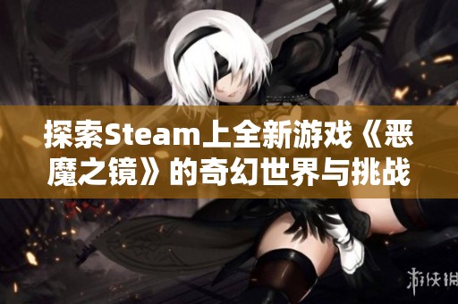 探索Steam上全新游戏《恶魔之镜》的奇幻世界与挑战