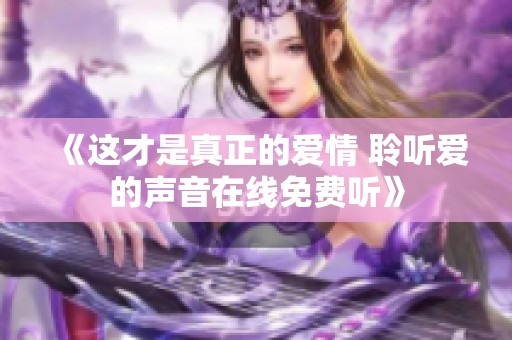 《这才是真正的爱情 聆听爱的声音在线免费听》