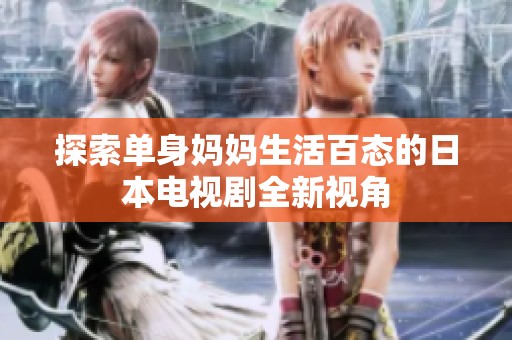 探索单身妈妈生活百态的日本电视剧全新视角
