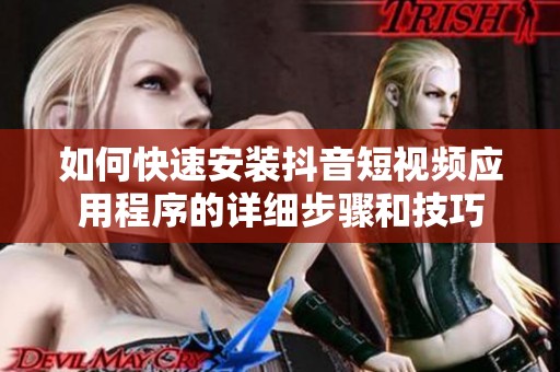 如何快速安装抖音短视频应用程序的详细步骤和技巧