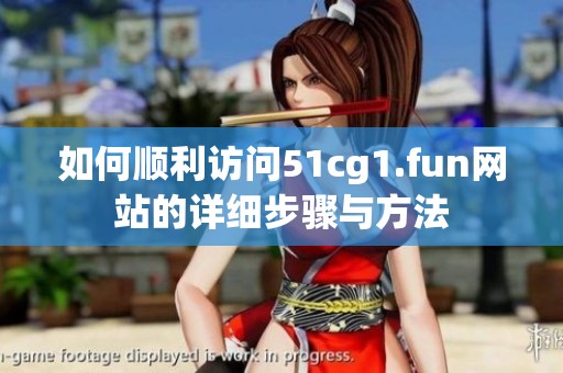 如何顺利访问51cg1.fun网站的详细步骤与方法