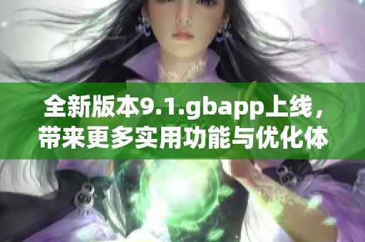 全新版本9.1.gbapp上线，带来更多实用功能与优化体验