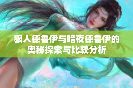 狼人德鲁伊与暗夜德鲁伊的奥秘探索与比较分析