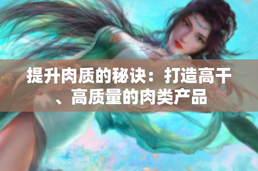 提升肉质的秘诀：打造高干、高质量的肉类产品