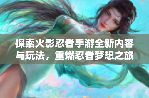 探索火影忍者手游全新内容与玩法，重燃忍者梦想之旅