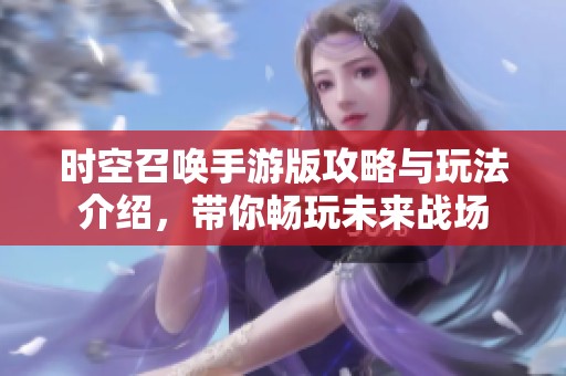 时空召唤手游版攻略与玩法介绍，带你畅玩未来战场