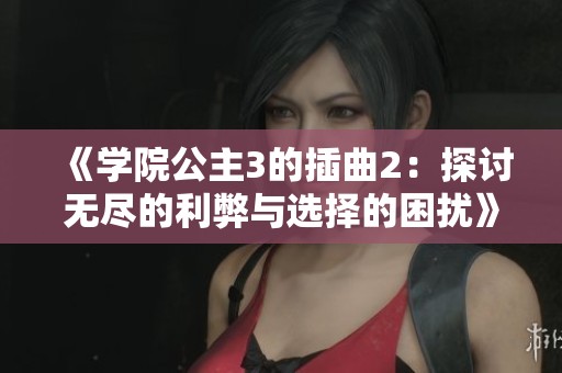《学院公主3的插曲2：探讨无尽的利弊与选择的困扰》