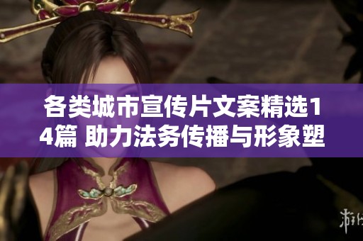 各类城市宣传片文案精选14篇 助力法务传播与形象塑造