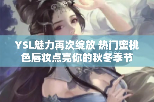 YSL魅力再次绽放 热门蜜桃色唇妆点亮你的秋冬季节
