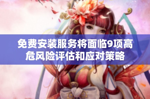 免费安装服务将面临9项高危风险评估和应对策略