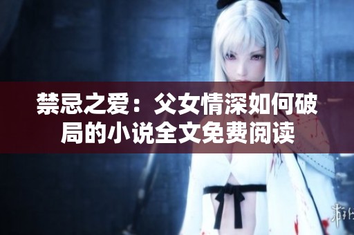 禁忌之爱：父女情深如何破局的小说全文免费阅读