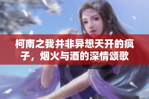 柯南之我并非异想天开的疯子，烟火与酒的深情颂歌