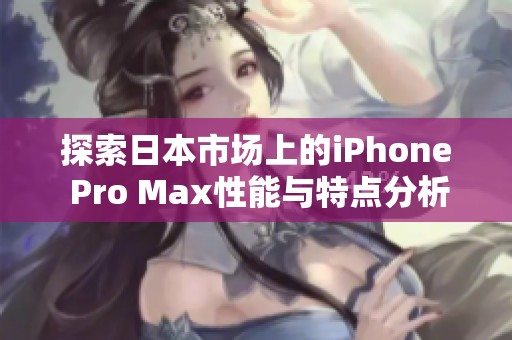 探索日本市场上的iPhone Pro Max性能与特点分析